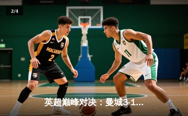 英超巅峰对决：曼城3-1逆转曼联，哈兰德双响锁定胜局 - 2