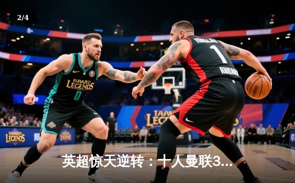 英超惊天逆转：十人曼联3-2绝杀曼城，加纳乔双响创纪录 - 2