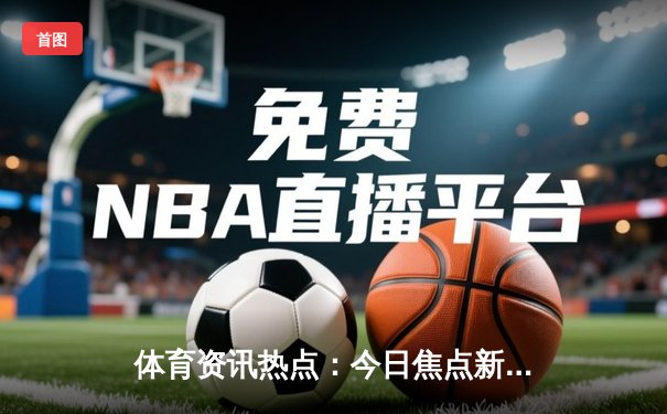 体育资讯热点：今日焦点新闻