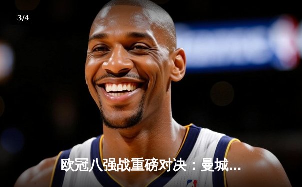 欧冠八强战重磅对决：曼城主场3-1逆转拜仁，哈兰德双响主宰比赛 - 3