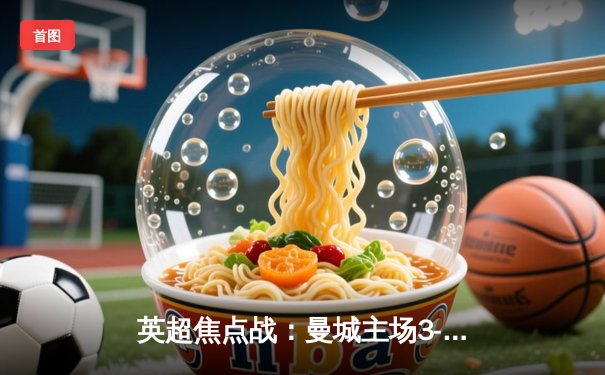 英超焦点战：曼城主场3-1逆转曼联，哈兰德双响锁定胜局