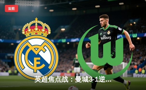 英超焦点战：曼城3-1逆转曼联，哈兰德双响锁定胜局