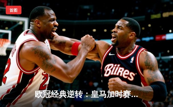 欧冠经典逆转：皇马加时赛3-1力克曼城，本泽马点射定乾坤