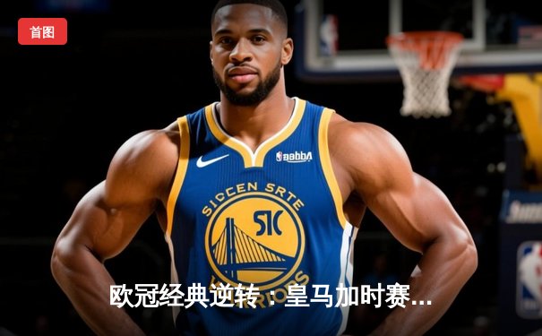 欧冠经典逆转：皇马加时赛3-1力克曼城，本泽马点射定江山