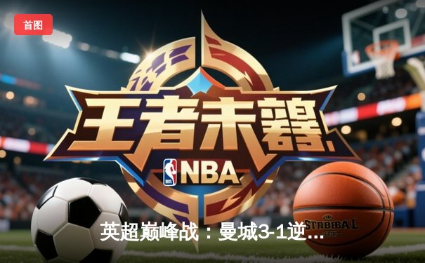 英超巅峰战：曼城3-1逆转曼联，哈兰德双响锁定赛季金靴