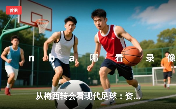 从梅西转会看现代足球：资本、数据与全球化博弈